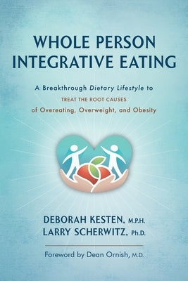 Whole Person Integrative Eating: A Breakthrough Dietary Lifestyle to Treat the Root Causes of Overeating, Overweight, and Obesity by Kesten, Deborah