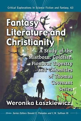 Fantasy Literature and Christianity: A Study of the Mistborn, Coldfire, Fionavar Tapestry and Chronicles of Thomas Covenant Series by Laszkiewicz, Weronika