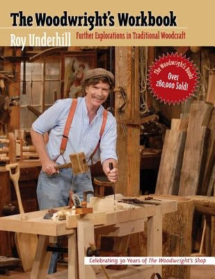 Woodwright's Workbook: Further Explorations in Traditional Woodcraft by Underhill, Roy