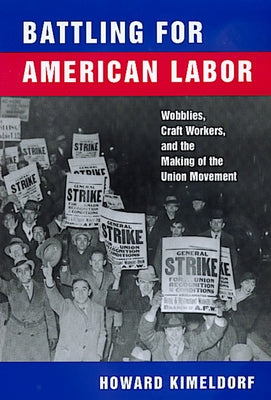 Battling for American Labor: Wobblies, Craft Workers, and the Making of the Union Movement Paperback University of California Press