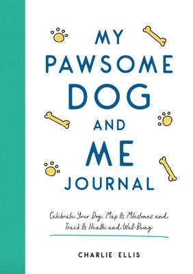 My Pawsome Dog and Me Journal: Celebrate Your Dog, Map Its Milestones and Track Its Health and Well-Being by Ellis, Charlie