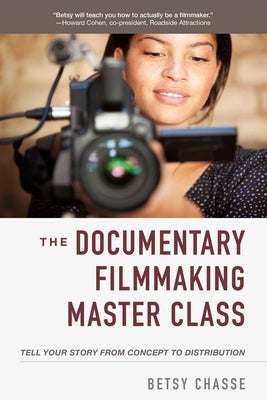 The Documentary Filmmaking Master Class: Tell Your Story from Concept to Distribution by Chasse, Betsy