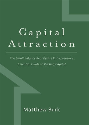 Capital Attraction: The Small Balance Real Estate Entrepreneur's Essential Guide to Raising Capital by Burk, Matthew
