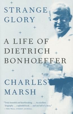 Strange Glory: A Life of Dietrich Bonhoeffer by Marsh, Charles