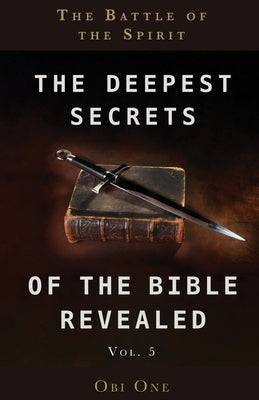 The Deepest Secrets of the Bible Revealed Volume 5: The Battle of the Spirit Trilogy Christian Publishing