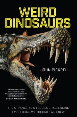 Weird Dinosaurs: The Strange New Fossils Challenging Everything We Thought We Knew by Pickrell, John