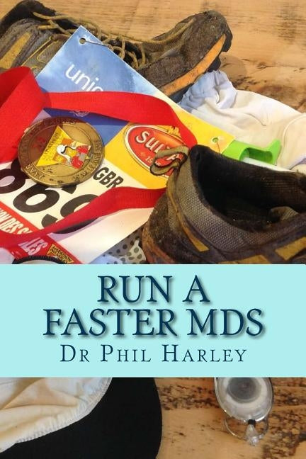 Run a Faster MdS: A Scientific Guide to Joining the Ultrarunning Elite. Ultramarathon running hints by Harley, Phil