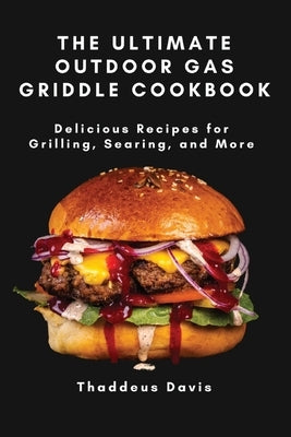 The Ultimate Outdoor Gas Griddle Cookbook: Delicious Recipes for Grilling, Searing, and More Paperback Thaddeus Davis