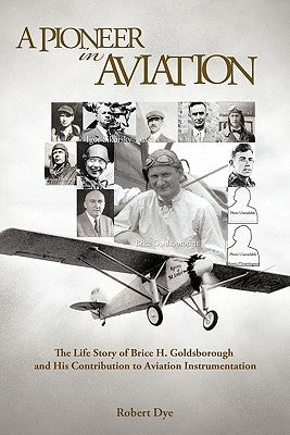 A Pioneer in Aviation: The Life Story of Brice H. Goldsborough and His Contribution to Aviation Instrumentation by Dye, Robert