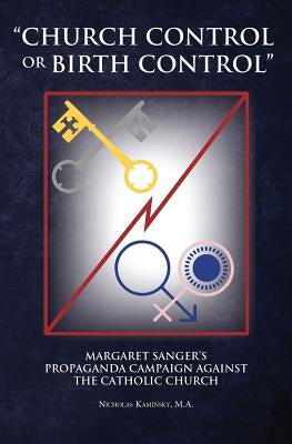 Church Control or Birth Control: Margaret Sanger's Propaganda Campaign Against the Catholic Church Paperback Into Your Hands LLC