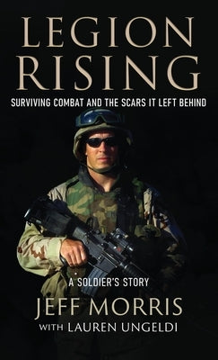 Legion Rising: Surviving Combat And The Scars It Left Behind by Morris, Jeff