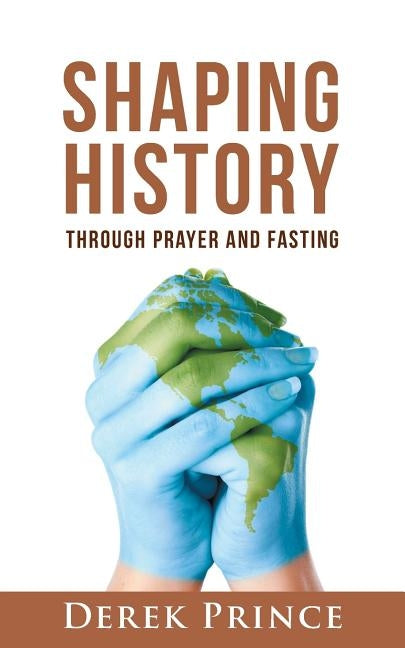 Shaping History through Prayer and Fasting by Prince, Derek