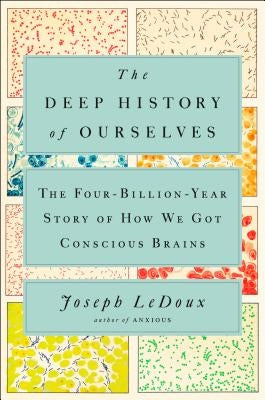 The Deep History of Ourselves: The Four-Billion-Year Story of How We Got Conscious Brains by LeDoux, Joseph