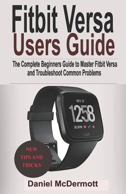 Fitbit Versa Users Guide: The Complete Beginners Guide to Master Fitbit Blaze, Surge, Versa, Iconic and Troubleshoot Common Problems by McDermott, Daniel