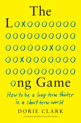 The Long Game: How to Be a Long-Term Thinker in a Short-Term World by Clark, Dorie