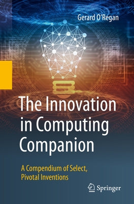 The Innovation in Computing Companion: A Compendium of Select, Pivotal Inventions by O'Regan, Gerard