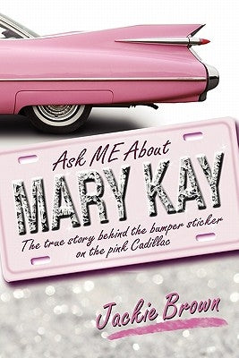 Ask ME About MARY KAY: The true story behind the bumper sticker on the pink Cadillac by Brown, Jackie