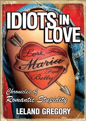 Idiots in Love: Chronicles of Romantic Stupidity by Gregory, Leland