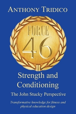 Force 46 Strength and Conditioning: The John Stucky Perspective; Transformative knowledge for fitness and physical education design by Tridico, Anthony
