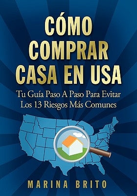 Como Comprar Casa En USA: Tu Guia, Paso a Paso, Para Evitar Los 13 Riesgos Mas Comunes (Your Step-By-Step Guide to Buying a Home) by Brito, Marina