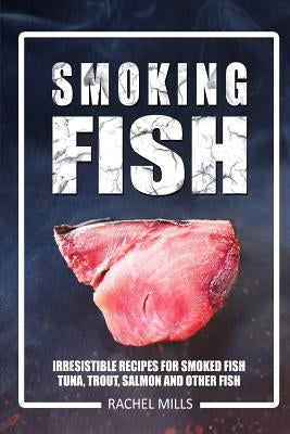 Smoking Fish: Irresistible Recipes for Smoked Fish (Tuna, Trout, Salmon and Other Fish) Paperback Createspace Independent Publishing Platform