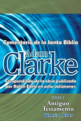 Adam Clarke, Comentario de La Santa Biblia, Tomo 1 by Clarke, Adam