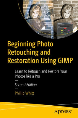 Beginning Photo Retouching and Restoration Using Gimp: Learn to Retouch and Restore Your Photos Like a Pro by Whitt, Phillip