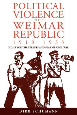 Political Violence in the Weimar Republic, 1918-1933: Fight for the Streets and Fear of Civil War Paperback Berghahn Books