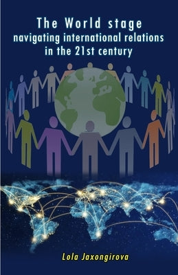 The World stage - navigating international relations in the 21st century by Lola Jaxongirova