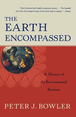 The Earth Encompassed: A History of the Environmental Sciences by Bowler, Peter J.