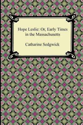 Hope Leslie: Or, Early Times in the Massachusetts by Sedgwick, Catharine