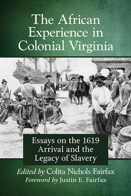 African Experience in Colonial Virginia: Essays on the 1619 Arrival and the Legacy of Slavery by Fairfax, Colita N.