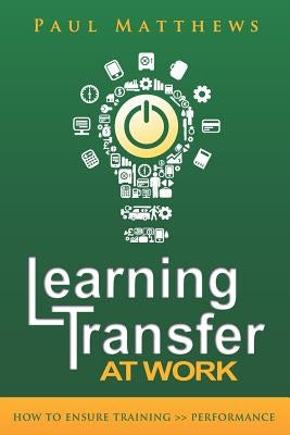 Learning Transfer at Work: How to Ensure Training >> Performance Paperback Three Faces Publishing