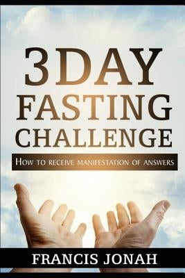 3 Day Fasting Challenge: How To Receive Manifestation of Answers by Jonah, Francis