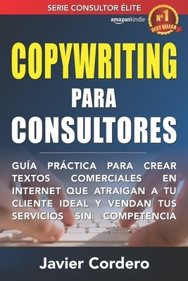 Copywriting Para Consultores: Guía práctica para crear textos comerciales en Internet que atraigan a tu cliente ideal y vendan tus servicios sin com by Cordero, Javier