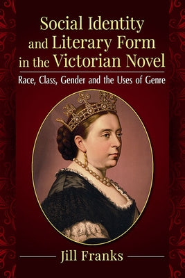 Social Identity and Literary Form in the Victorian Novel: Race, Class, Gender and the Uses of Genre Paperback McFarland and Company, Inc.