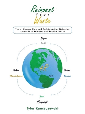 Reinvent Your Waste: The 4-Stepped Plan and Call-to-Action Guide for Stewards to Reinvent and Revalue Waste Paperback Archway Publishing