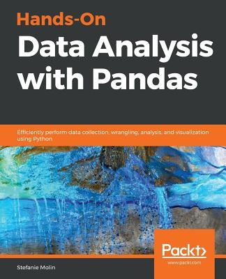 Hands-On Data Analysis with Pandas: Efficiently perform data collection, wrangling, analysis, and visualization using Python by Molin, Stefanie