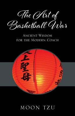 The Art of Basketball War: Ancient Wisdom for the Modern Coach by Tzu, Moon