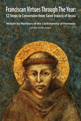 Franciscan Virtues through the Year: 52 Steps to Conversion from Saint Francis of Assisi Paperback Createspace Independent Publishing Platform