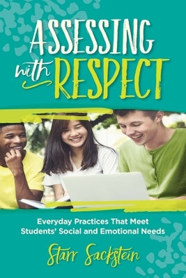 Assessing with Respect: Everyday Practices That Meet Students' Social and Emotional Needs by Sackstein, Starr