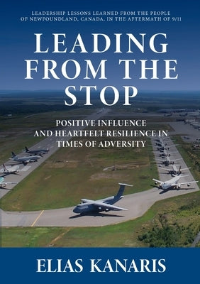 Leading From the Stop: Positive influence and heartfelt resilience in times of adversity by Kanaris, Elias