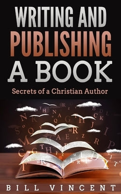 Writing and Publishing a Book: Secrets of a Christian Author by Vincent, Bill