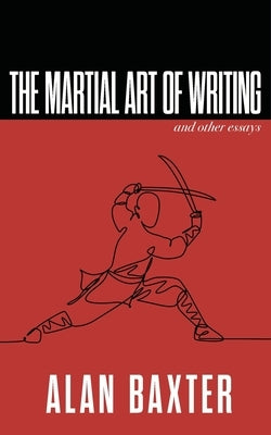 The Martial Art of Writing & Other Essays by Baxter, Alan