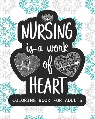 Nursing Is The Work Of Heart Coloring Book For Adults: Featuring Nurse's EKG Heart Rhythm Heartbeat Infinity Love Lifeline Caduceus Medical Stethoscop Paperback Independently Published