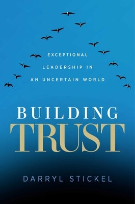 Building Trust: Exceptional Leadership in an Uncertain World by Stickel, Darryl