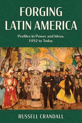 Forging Latin America: Profiles in Power and Ideas, 1492 to Today by Crandall, Russell