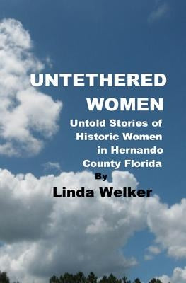 Untethered Women: Untold Stories of Historic Women in Hernando County Florida Paperback Createspace Independent Publishing Platform