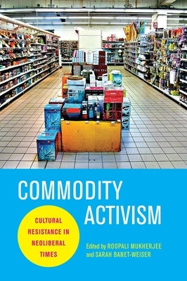 Commodity Activism: Cultural Resistance in Neoliberal Times Paperback New York University Press