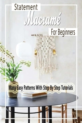 Statement Macramé For Beginners: Many Easy Patterns With Step By Step Tutorials: Gift Ideas for Holiday by Esquerre, Errin